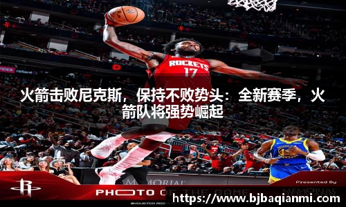 火箭击败尼克斯，保持不败势头：全新赛季，火箭队将强势崛起
