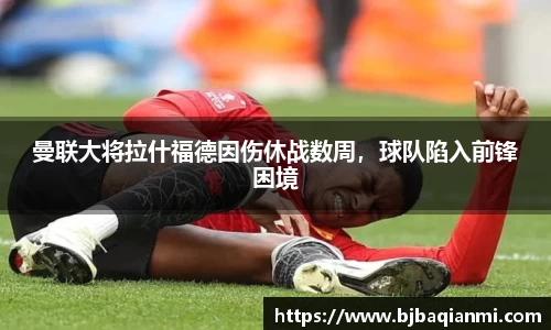曼联大将拉什福德因伤休战数周，球队陷入前锋困境
