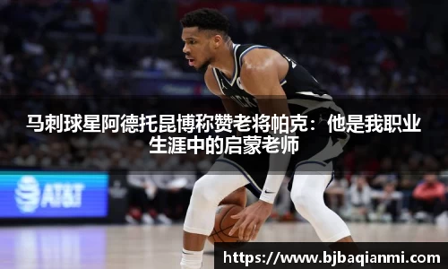 马刺球星阿德托昆博称赞老将帕克：他是我职业生涯中的启蒙老师