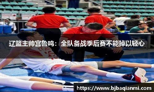 辽篮主帅宫鲁鸣：全队备战季后赛不能掉以轻心