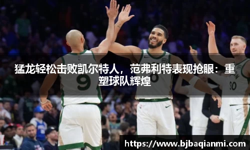 猛龙轻松击败凯尔特人，范弗利特表现抢眼：重塑球队辉煌