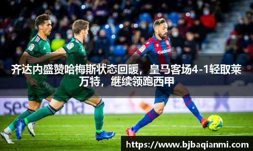 齐达内盛赞哈梅斯状态回暖，皇马客场4-1轻取莱万特，继续领跑西甲