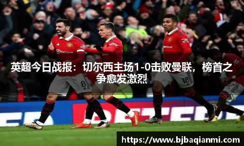 英超今日战报：切尔西主场1-0击败曼联，榜首之争愈发激烈