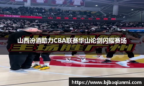 山西汾酒助力CBA联赛华山论剑闪耀赛场