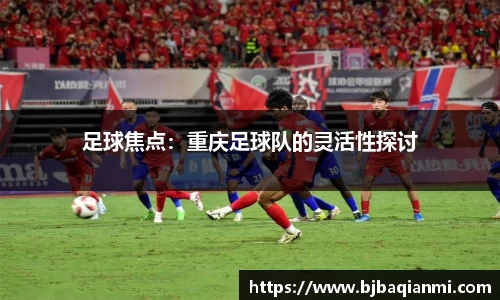 足球焦点：重庆足球队的灵活性探讨