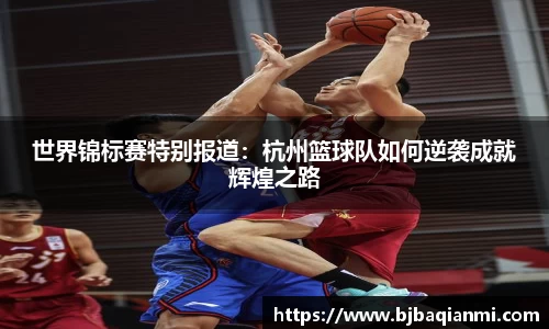 世界锦标赛特别报道：杭州篮球队如何逆袭成就辉煌之路