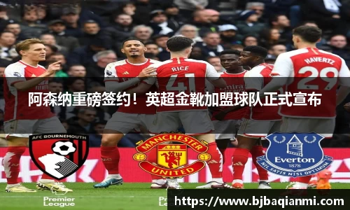 阿森纳重磅签约！英超金靴加盟球队正式宣布