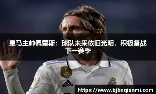 皇马主帅佩雷斯：球队未来依旧光明，积极备战下一赛季