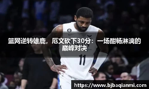 篮网逆转雄鹿，厄文砍下30分：一场酣畅淋漓的巅峰对决