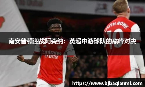南安普顿迎战阿森纳：英超中游球队的巅峰对决