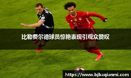 比勒费尔德球员惊艳表现引观众赞叹