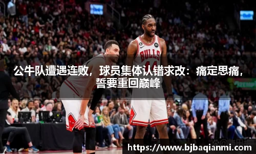公牛队遭遇连败，球员集体认错求改：痛定思痛，誓要重回巅峰