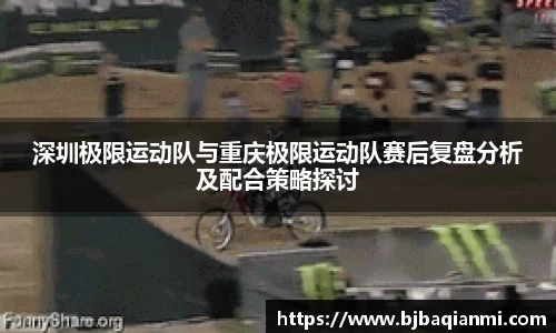 深圳极限运动队与重庆极限运动队赛后复盘分析及配合策略探讨