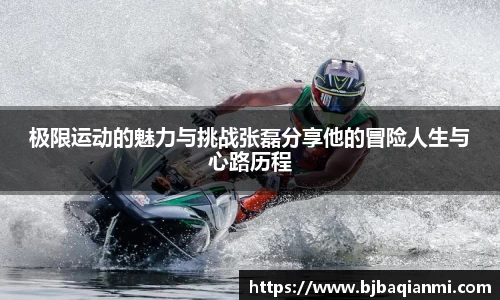 极限运动的魅力与挑战张磊分享他的冒险人生与心路历程