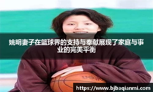 姚明妻子在篮球界的支持与奉献展现了家庭与事业的完美平衡