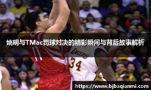 姚明与TMac罚球对决的精彩瞬间与背后故事解析