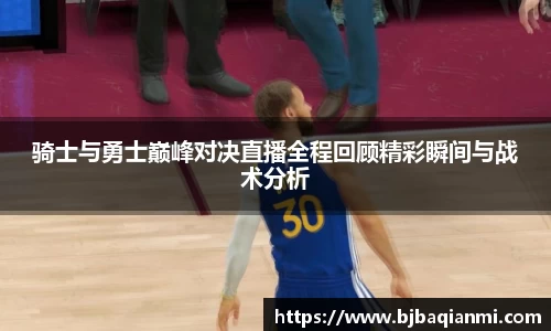 骑士与勇士巅峰对决直播全程回顾精彩瞬间与战术分析