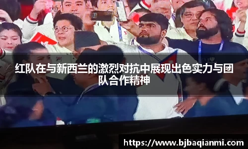 红队在与新西兰的激烈对抗中展现出色实力与团队合作精神