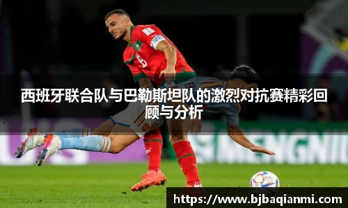 西班牙联合队与巴勒斯坦队的激烈对抗赛精彩回顾与分析
