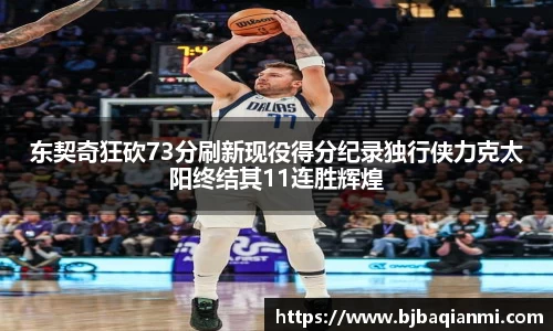 东契奇狂砍73分刷新现役得分纪录独行侠力克太阳终结其11连胜辉煌
