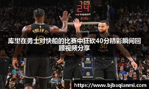 库里在勇士对快船的比赛中狂砍40分精彩瞬间回顾视频分享