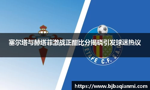 塞尔塔与赫塔菲激战正酣比分揭晓引发球迷热议