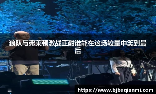 狼队与弗莱顿激战正酣谁能在这场较量中笑到最后