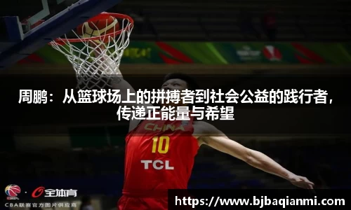 周鹏：从篮球场上的拼搏者到社会公益的践行者，传递正能量与希望