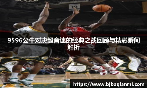 9596公牛对决超音速的经典之战回顾与精彩瞬间解析