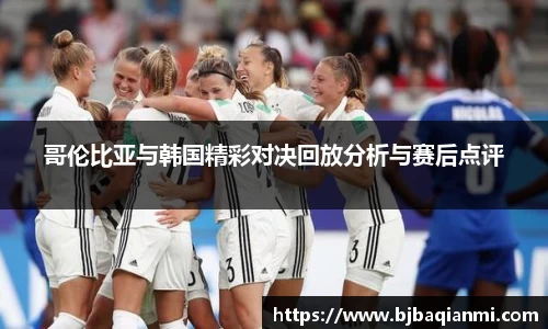 哥伦比亚与韩国精彩对决回放分析与赛后点评