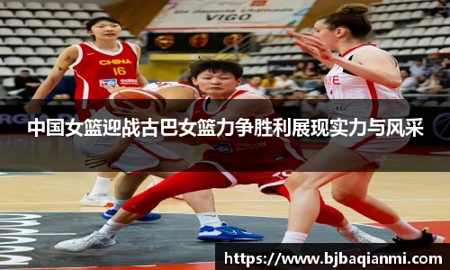中国女篮迎战古巴女篮力争胜利展现实力与风采