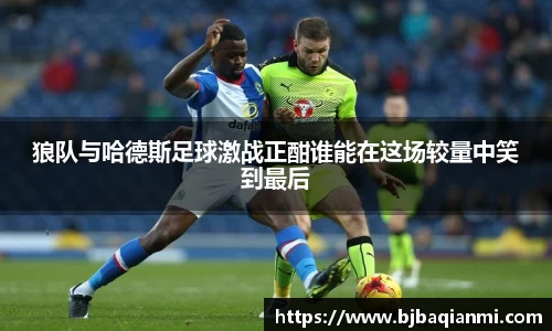 狼队与哈德斯足球激战正酣谁能在这场较量中笑到最后
