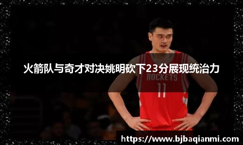 火箭队与奇才对决姚明砍下23分展现统治力