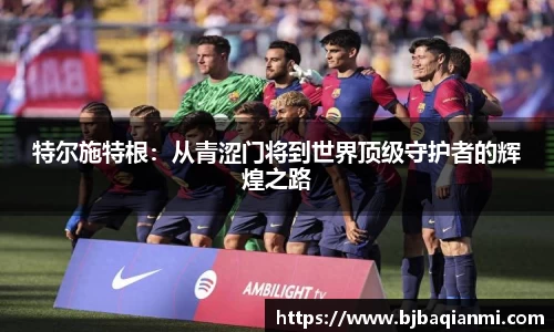 特尔施特根：从青涩门将到世界顶级守护者的辉煌之路