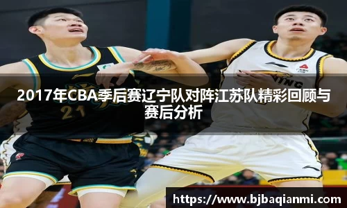 2017年CBA季后赛辽宁队对阵江苏队精彩回顾与赛后分析