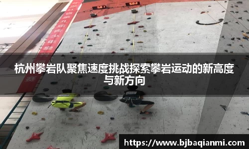 杭州攀岩队聚焦速度挑战探索攀岩运动的新高度与新方向