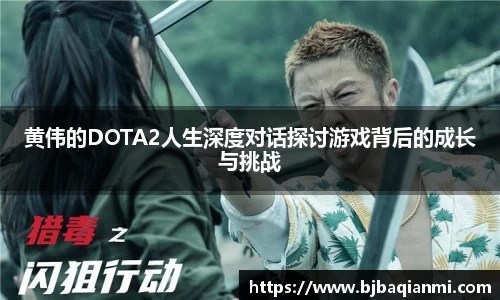 黄伟的DOTA2人生深度对话探讨游戏背后的成长与挑战